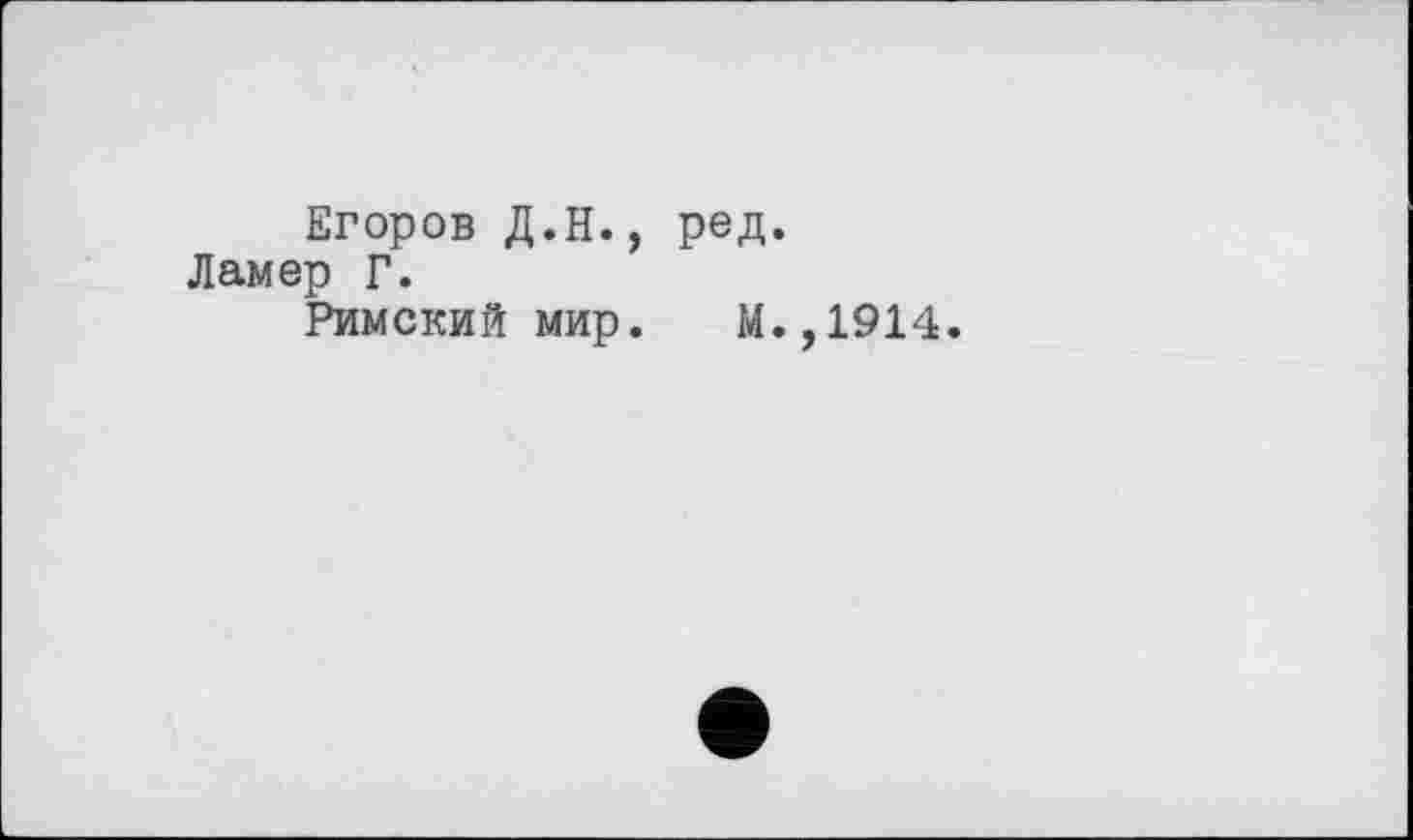 ﻿Егоров Д.Н., ред.
Ламер Г.
Римский мир. М.,1914.